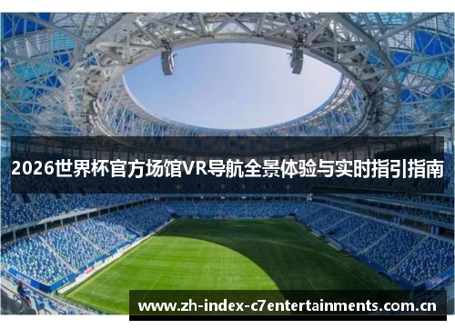 2026世界杯官方场馆VR导航全景体验与实时指引指南 2026世界杯官方场馆VR导航全景体验与实时指引指南