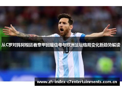 从C罗对阵阿根廷看意甲回暖信号与欧洲足坛格局变化新趋势解读 从C罗对阵阿根廷看意甲回暖信号与欧洲足坛格局变化新趋势解读