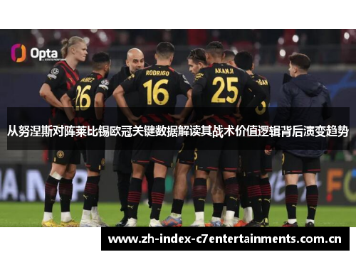 从努涅斯对阵莱比锡欧冠关键数据解读其战术价值逻辑背后演变趋势 从努涅斯对阵莱比锡欧冠关键数据解读其战术价值逻辑背后演变趋势