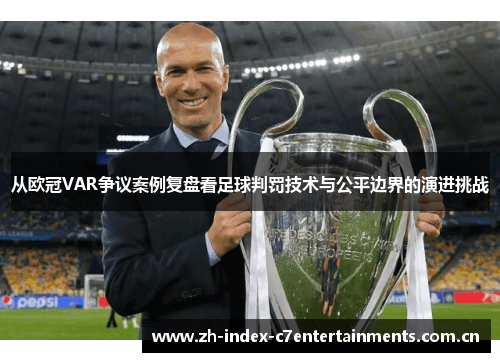 从欧冠VAR争议案例复盘看足球判罚技术与公平边界的演进挑战 从欧冠VAR争议案例复盘看足球判罚技术与公平边界的演进挑战