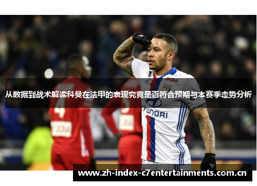 从数据到战术解读科曼在法甲的表现究竟是否符合预期与本赛季走势分析 从数据到战术解读科曼在法甲的表现究竟是否符合预期与本赛季走势分析