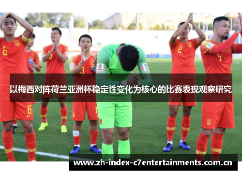 以梅西对阵荷兰亚洲杯稳定性变化为核心的比赛表现观察研究 以梅西对阵荷兰亚洲杯稳定性变化为核心的比赛表现观察研究
