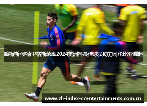 哈梅斯·罗德里格斯荣膺2024美洲杯最佳球员助力哥伦比亚崛起 哈梅斯·罗德里格斯荣膺2024美洲杯最佳球员助力哥伦比亚崛起