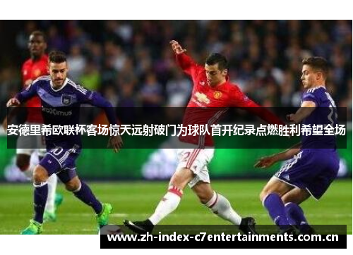 安德里希欧联杯客场惊天远射破门为球队首开纪录点燃胜利希望全场