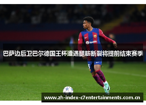 巴萨边后卫巴尔德国王杯遭遇腿筋断裂将提前结束赛季 巴萨边后卫巴尔德国王杯遭遇腿筋断裂将提前结束赛季