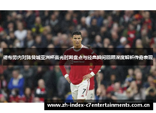 德布劳内对阵曼城亚洲杯高光时刻盘点与经典瞬间回顾深度解析传奇表现 德布劳内对阵曼城亚洲杯高光时刻盘点与经典瞬间回顾深度解析传奇表现