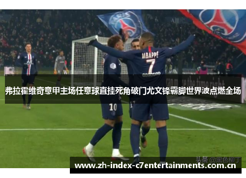 弗拉霍维奇意甲主场任意球直挂死角破门尤文锋霸脚世界波点燃全场 弗拉霍维奇意甲主场任意球直挂死角破门尤文锋霸脚世界波点燃全场