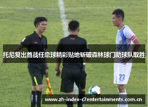 托尼复出首战任意球精彩贴地斩破森林球门助球队取胜 托尼复出首战任意球精彩贴地斩破森林球门助球队取胜