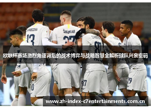 欧联杯赛场激烈角逐背后的战术博弈与战略智慧全解析球队兴衰密码 欧联杯赛场激烈角逐背后的战术博弈与战略智慧全解析球队兴衰密码