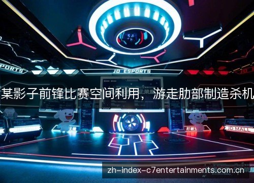 某影子前锋比赛空间利用，游走肋部制造杀机