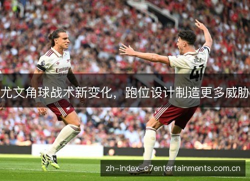 尤文角球战术新变化,跑位设计制造更多威胁 尤文角球战术新变化,跑位设计制造更多威胁
