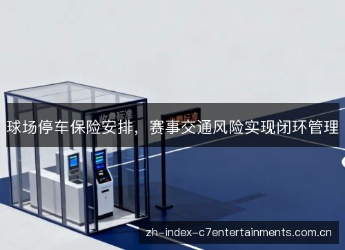 球场停车保险安排，赛事交通风险实现闭环管理